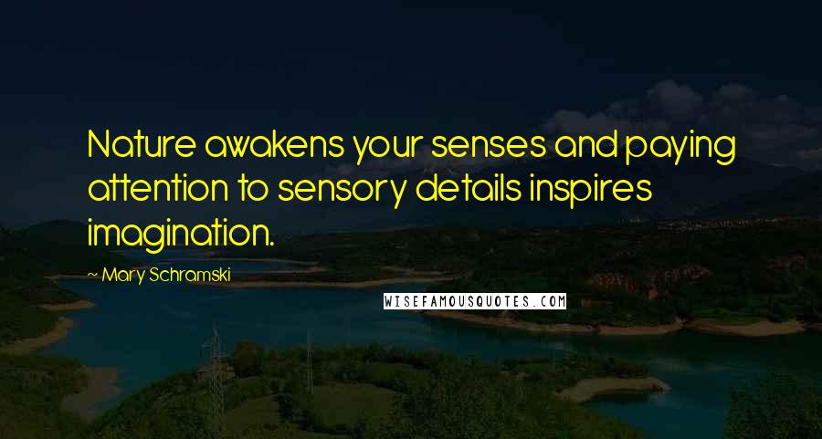 Mary Schramski Quotes: Nature awakens your senses and paying attention to sensory details inspires imagination.