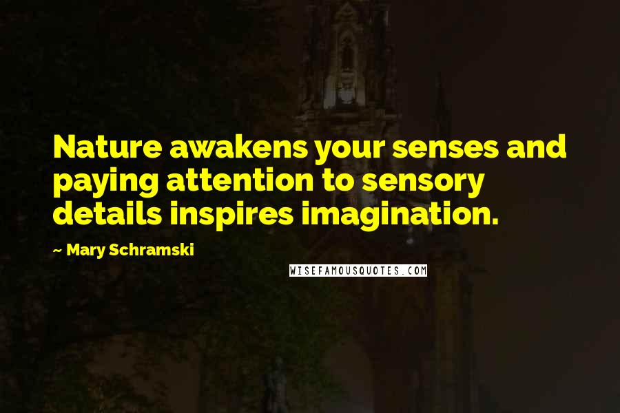 Mary Schramski Quotes: Nature awakens your senses and paying attention to sensory details inspires imagination.