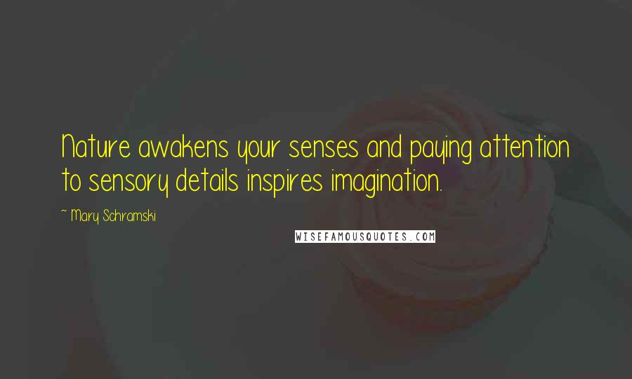 Mary Schramski Quotes: Nature awakens your senses and paying attention to sensory details inspires imagination.
