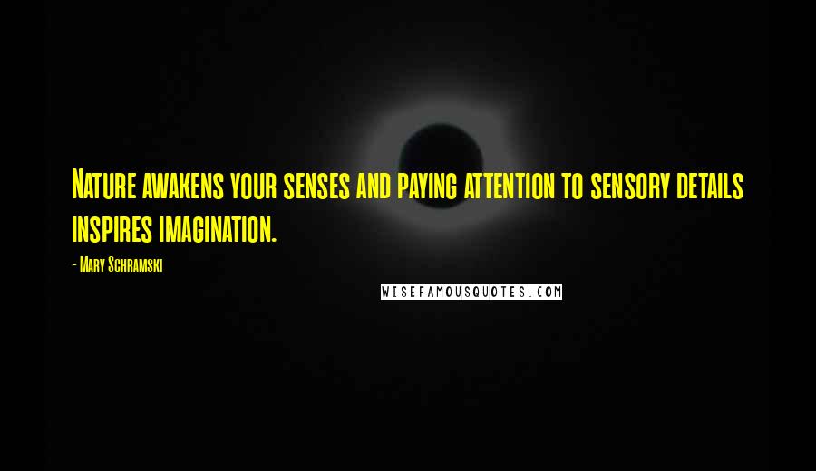 Mary Schramski Quotes: Nature awakens your senses and paying attention to sensory details inspires imagination.