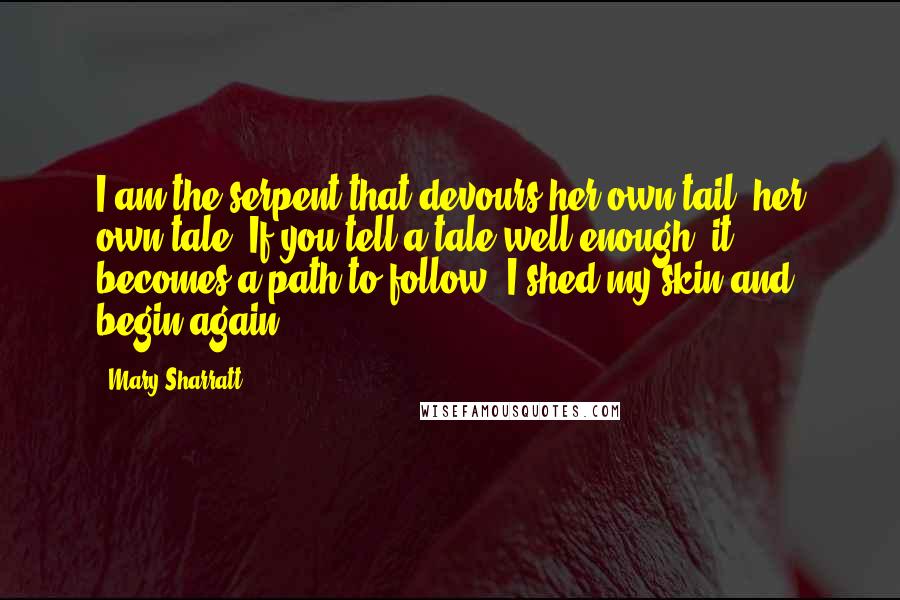 Mary Sharratt Quotes: I am the serpent that devours her own tail--her own tale. If you tell a tale well enough, it becomes a path to follow. I shed my skin and begin again.