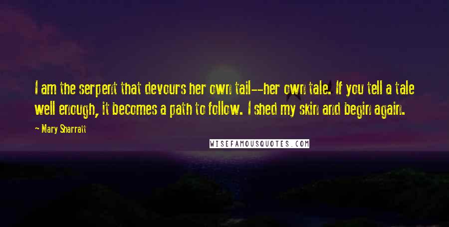 Mary Sharratt Quotes: I am the serpent that devours her own tail--her own tale. If you tell a tale well enough, it becomes a path to follow. I shed my skin and begin again.
