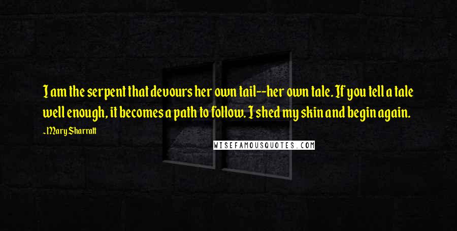 Mary Sharratt Quotes: I am the serpent that devours her own tail--her own tale. If you tell a tale well enough, it becomes a path to follow. I shed my skin and begin again.