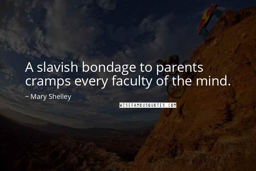 Mary Shelley Quotes: A slavish bondage to parents cramps every faculty of the mind.