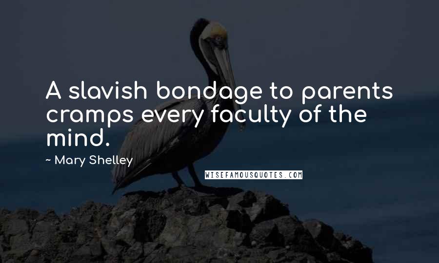 Mary Shelley Quotes: A slavish bondage to parents cramps every faculty of the mind.