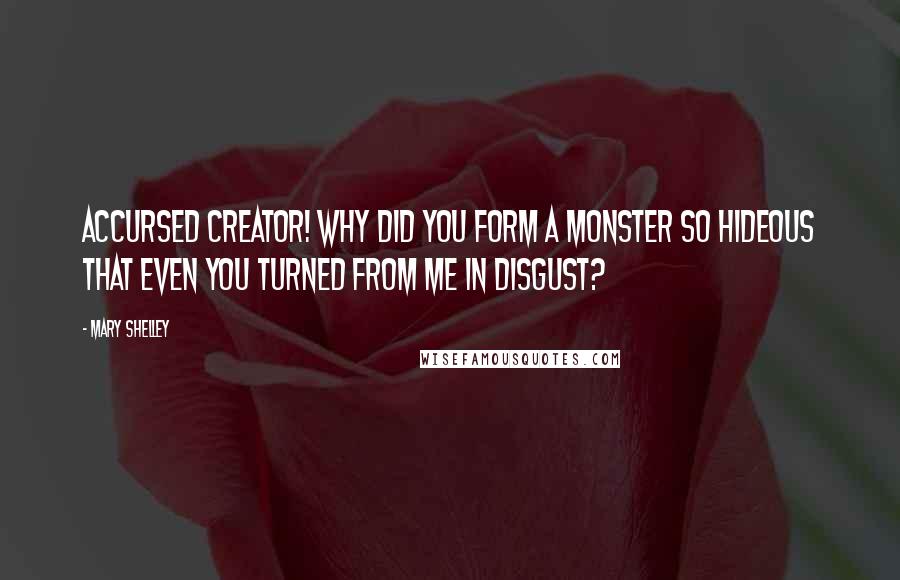 Mary Shelley Quotes: Accursed creator! Why did you form a monster so hideous that even you turned from me in disgust?