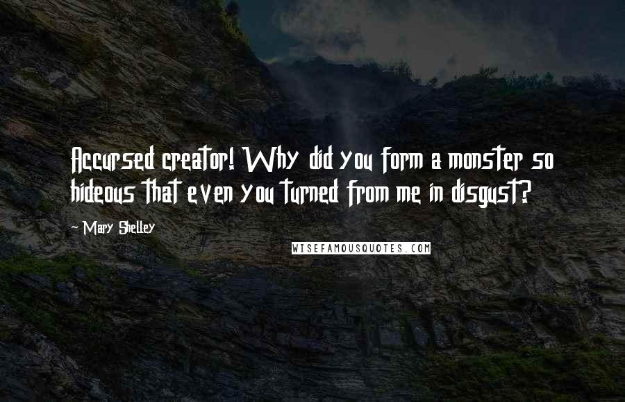 Mary Shelley Quotes: Accursed creator! Why did you form a monster so hideous that even you turned from me in disgust?