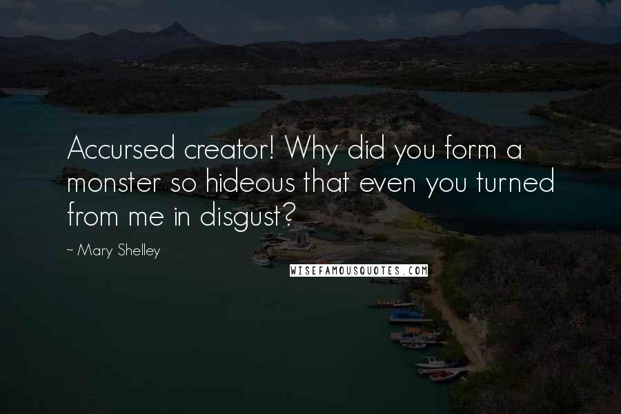 Mary Shelley Quotes: Accursed creator! Why did you form a monster so hideous that even you turned from me in disgust?