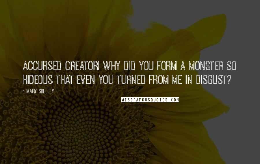 Mary Shelley Quotes: Accursed creator! Why did you form a monster so hideous that even you turned from me in disgust?