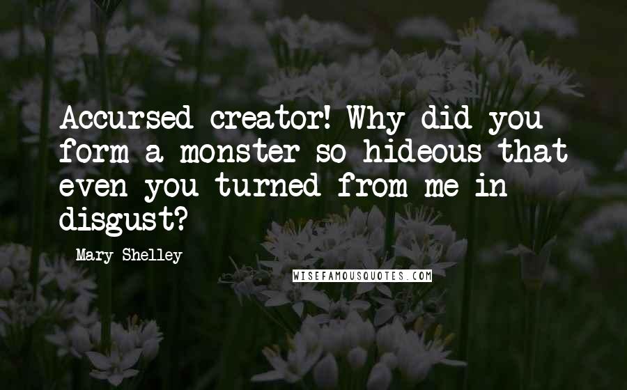 Mary Shelley Quotes: Accursed creator! Why did you form a monster so hideous that even you turned from me in disgust?