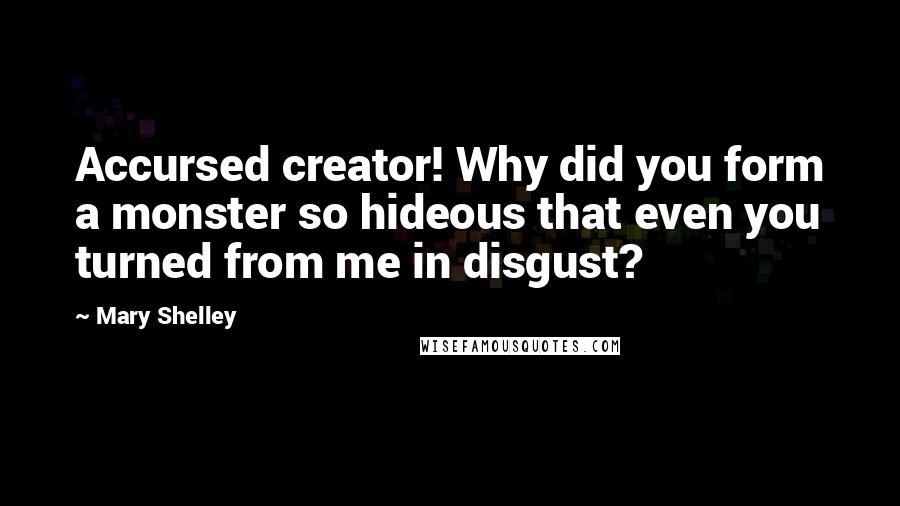 Mary Shelley Quotes: Accursed creator! Why did you form a monster so hideous that even you turned from me in disgust?