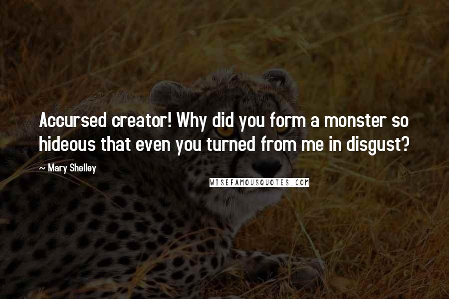 Mary Shelley Quotes: Accursed creator! Why did you form a monster so hideous that even you turned from me in disgust?