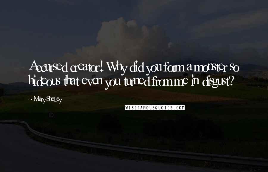 Mary Shelley Quotes: Accursed creator! Why did you form a monster so hideous that even you turned from me in disgust?