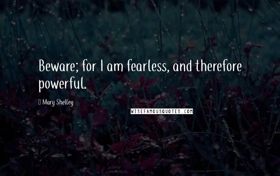 Mary Shelley Quotes: Beware; for I am fearless, and therefore powerful.