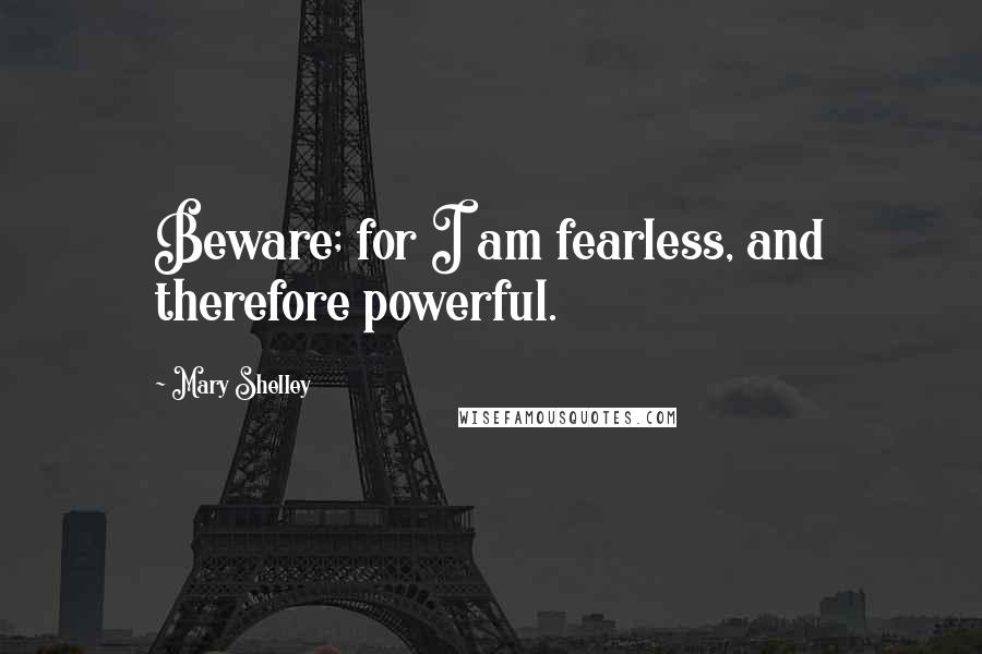 Mary Shelley Quotes: Beware; for I am fearless, and therefore powerful.