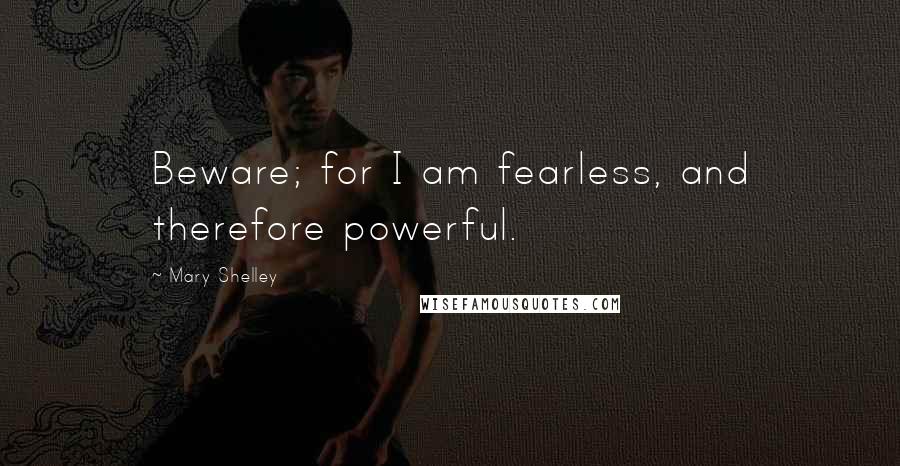 Mary Shelley Quotes: Beware; for I am fearless, and therefore powerful.