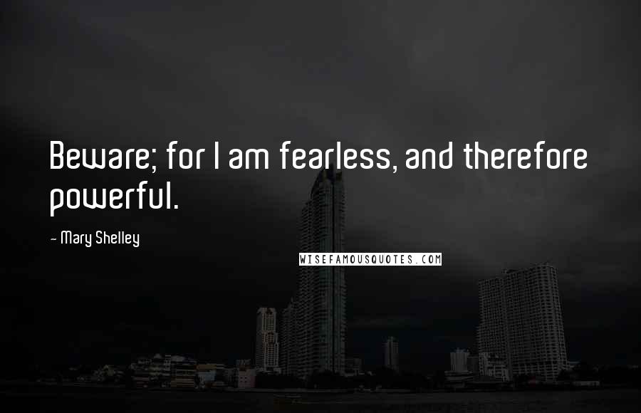 Mary Shelley Quotes: Beware; for I am fearless, and therefore powerful.