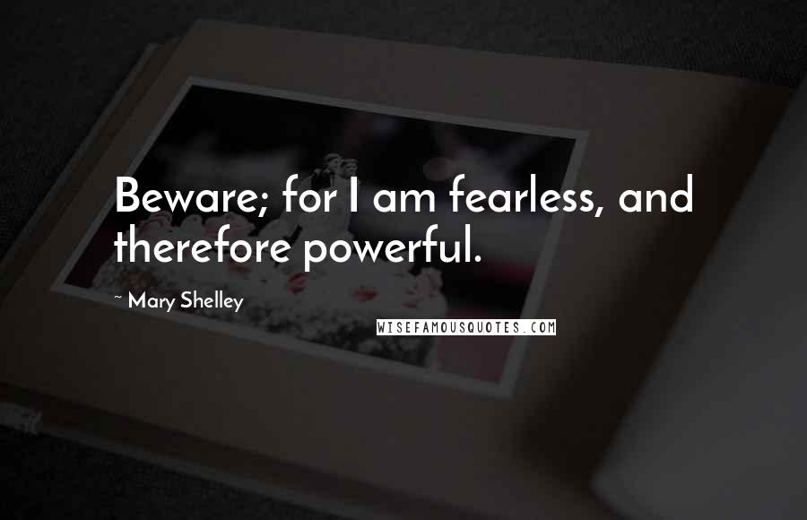 Mary Shelley Quotes: Beware; for I am fearless, and therefore powerful.