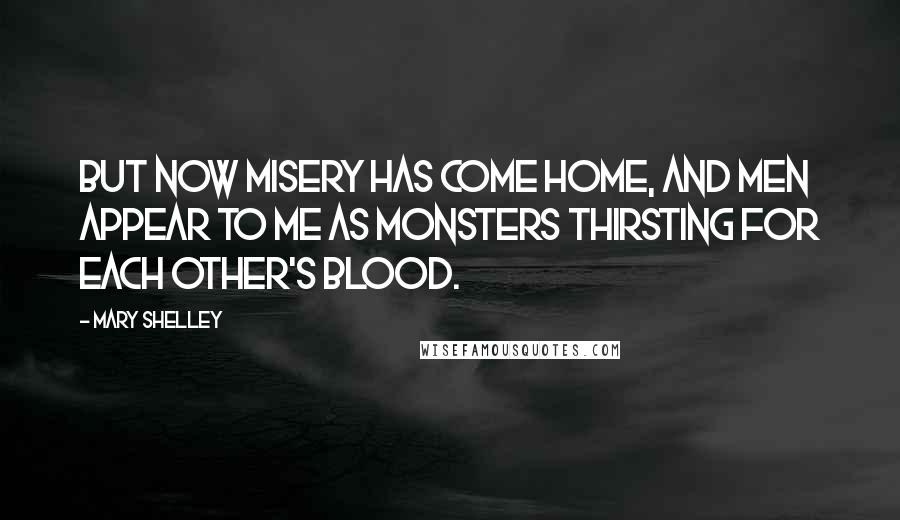 Mary Shelley Quotes: But now misery has come home, and men appear to me as monsters thirsting for each other's blood.