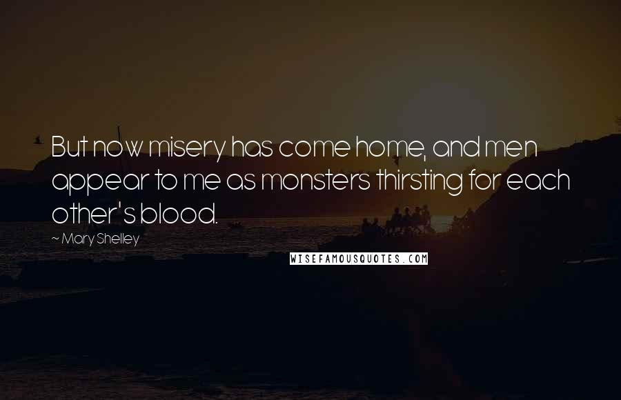 Mary Shelley Quotes: But now misery has come home, and men appear to me as monsters thirsting for each other's blood.