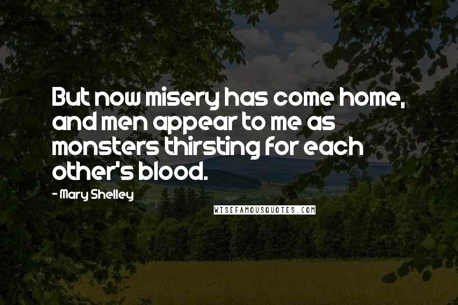 Mary Shelley Quotes: But now misery has come home, and men appear to me as monsters thirsting for each other's blood.