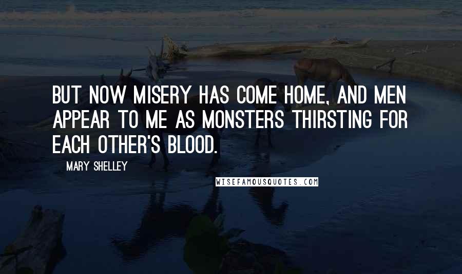 Mary Shelley Quotes: But now misery has come home, and men appear to me as monsters thirsting for each other's blood.