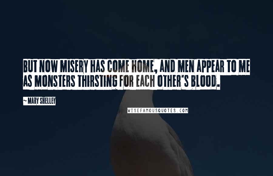 Mary Shelley Quotes: But now misery has come home, and men appear to me as monsters thirsting for each other's blood.