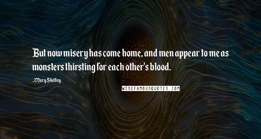 Mary Shelley Quotes: But now misery has come home, and men appear to me as monsters thirsting for each other's blood.