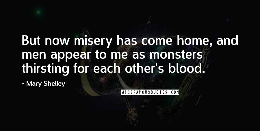 Mary Shelley Quotes: But now misery has come home, and men appear to me as monsters thirsting for each other's blood.