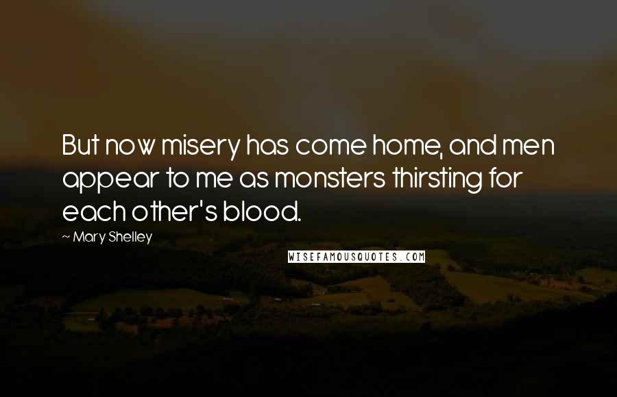 Mary Shelley Quotes: But now misery has come home, and men appear to me as monsters thirsting for each other's blood.