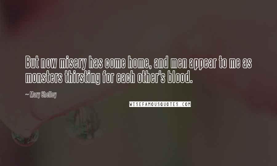 Mary Shelley Quotes: But now misery has come home, and men appear to me as monsters thirsting for each other's blood.