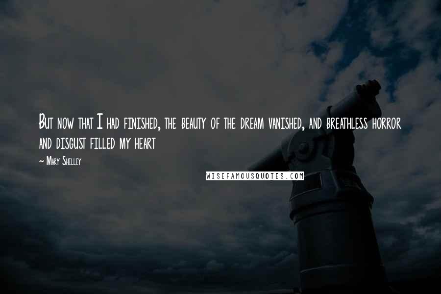 Mary Shelley Quotes: But now that I had finished, the beauty of the dream vanished, and breathless horror and disgust filled my heart
