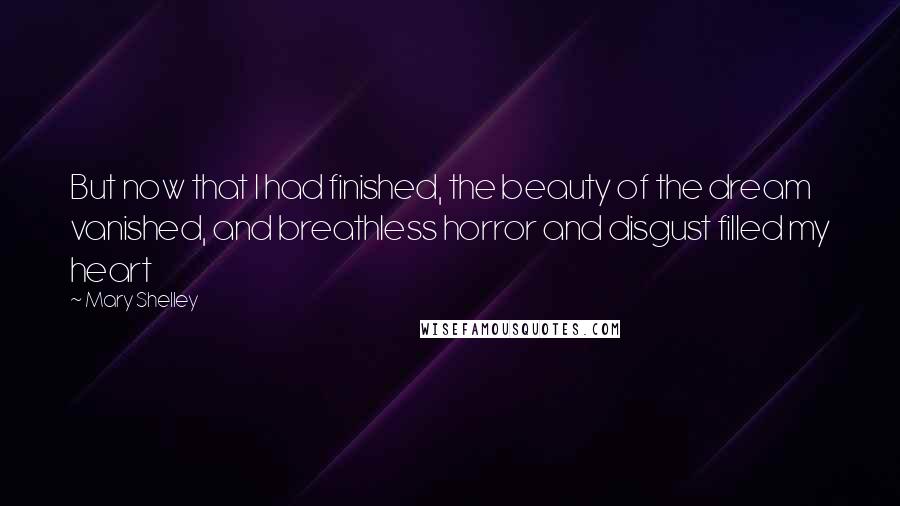 Mary Shelley Quotes: But now that I had finished, the beauty of the dream vanished, and breathless horror and disgust filled my heart