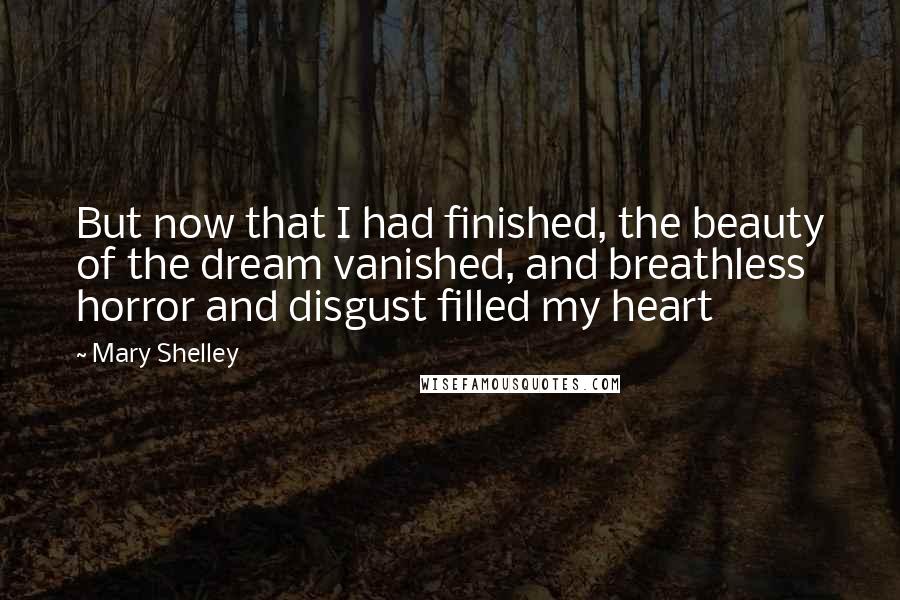 Mary Shelley Quotes: But now that I had finished, the beauty of the dream vanished, and breathless horror and disgust filled my heart