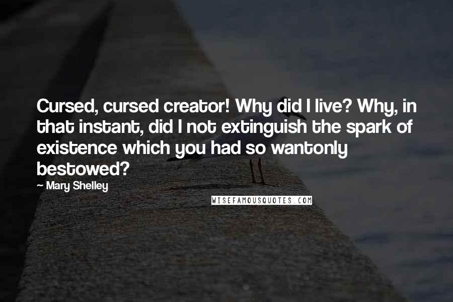 Mary Shelley Quotes: Cursed, cursed creator! Why did I live? Why, in that instant, did I not extinguish the spark of existence which you had so wantonly bestowed?