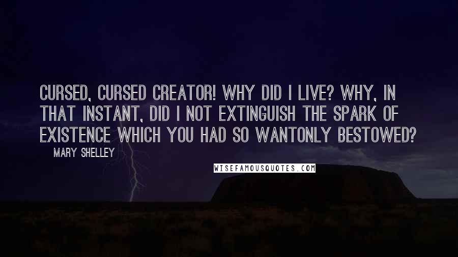 Mary Shelley Quotes: Cursed, cursed creator! Why did I live? Why, in that instant, did I not extinguish the spark of existence which you had so wantonly bestowed?