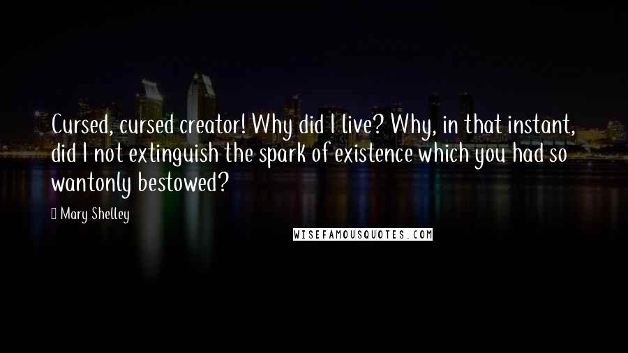 Mary Shelley Quotes: Cursed, cursed creator! Why did I live? Why, in that instant, did I not extinguish the spark of existence which you had so wantonly bestowed?