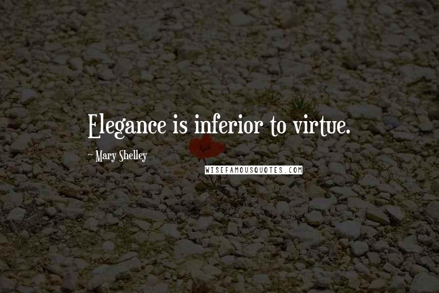 Mary Shelley Quotes: Elegance is inferior to virtue.