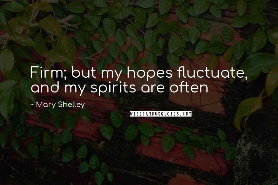 Mary Shelley Quotes: Firm; but my hopes fluctuate, and my spirits are often