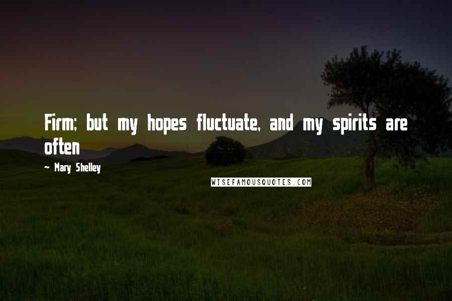 Mary Shelley Quotes: Firm; but my hopes fluctuate, and my spirits are often