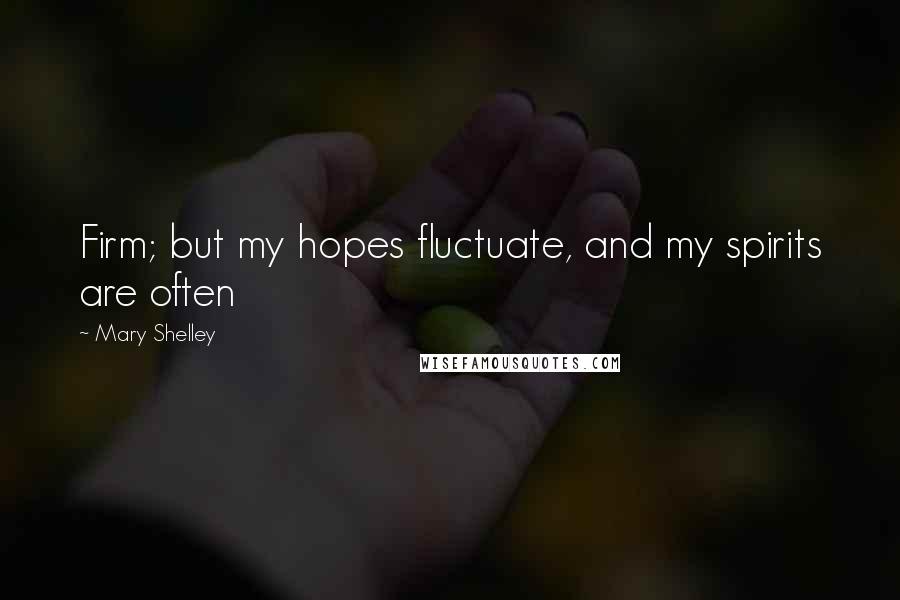 Mary Shelley Quotes: Firm; but my hopes fluctuate, and my spirits are often