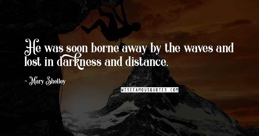 Mary Shelley Quotes: He was soon borne away by the waves and lost in darkness and distance.