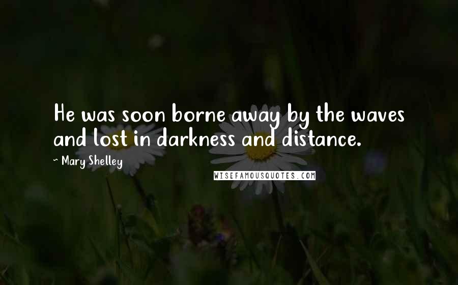 Mary Shelley Quotes: He was soon borne away by the waves and lost in darkness and distance.