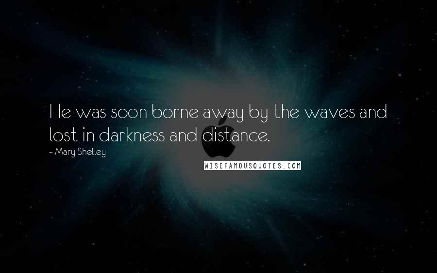 Mary Shelley Quotes: He was soon borne away by the waves and lost in darkness and distance.