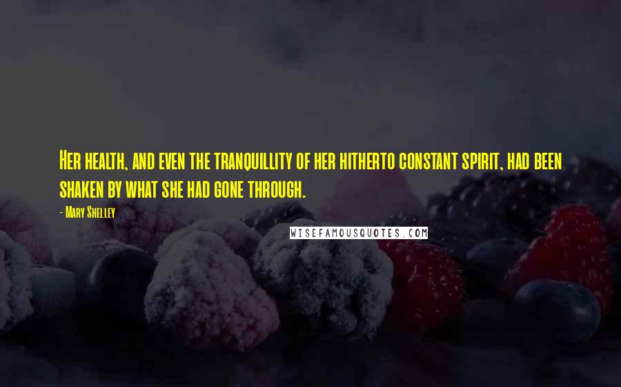 Mary Shelley Quotes: Her health, and even the tranquillity of her hitherto constant spirit, had been shaken by what she had gone through.