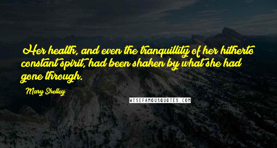 Mary Shelley Quotes: Her health, and even the tranquillity of her hitherto constant spirit, had been shaken by what she had gone through.