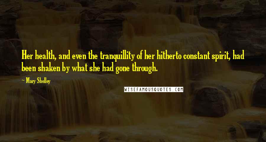 Mary Shelley Quotes: Her health, and even the tranquillity of her hitherto constant spirit, had been shaken by what she had gone through.