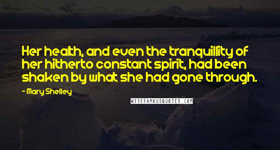 Mary Shelley Quotes: Her health, and even the tranquillity of her hitherto constant spirit, had been shaken by what she had gone through.