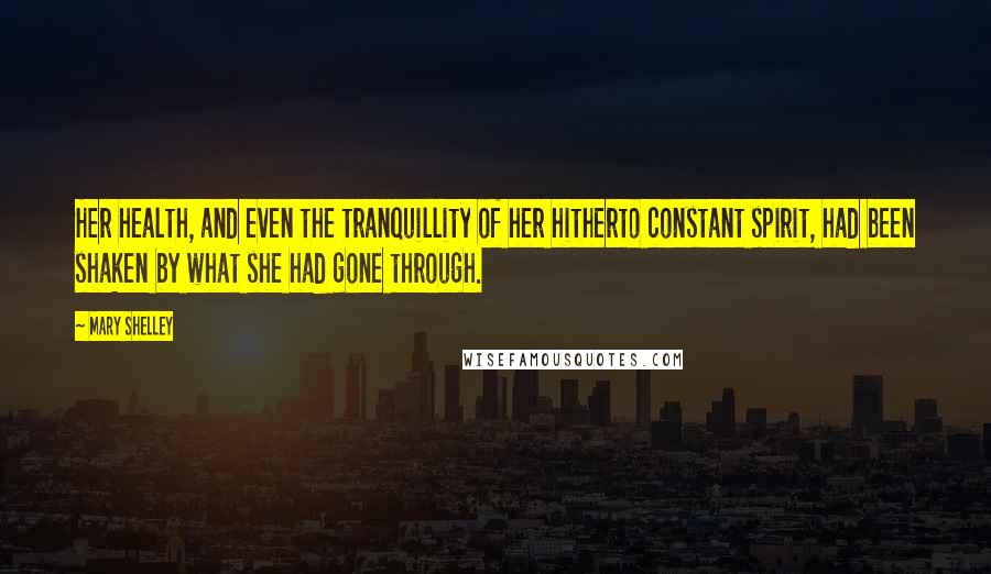 Mary Shelley Quotes: Her health, and even the tranquillity of her hitherto constant spirit, had been shaken by what she had gone through.