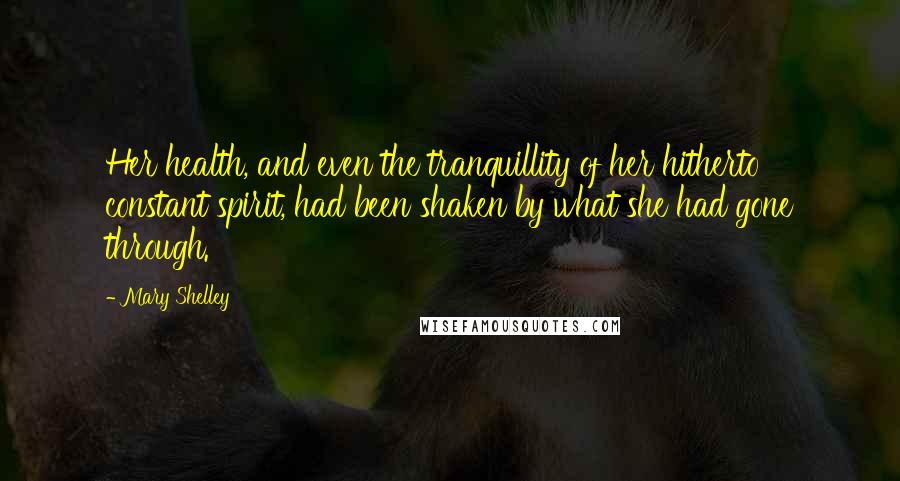 Mary Shelley Quotes: Her health, and even the tranquillity of her hitherto constant spirit, had been shaken by what she had gone through.